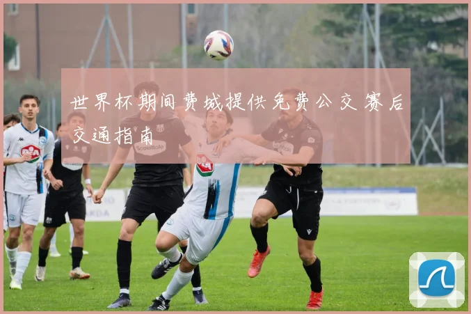 世界杯期间费城提供免费公交 赛后交通指南