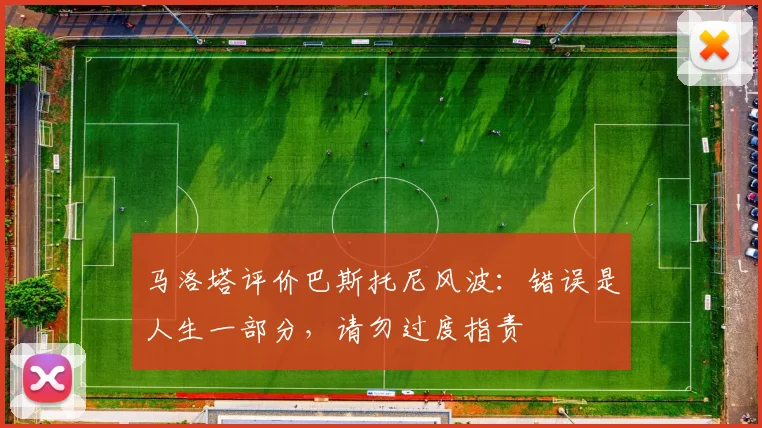 马洛塔评价巴斯托尼风波：错误是人生一部分，请勿过度指责