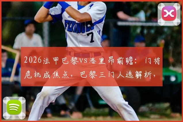 2026法甲巴黎vs洛里昂前瞻：门将危机成焦点，巴黎三门人选解析，客队爆冷可能性探讨