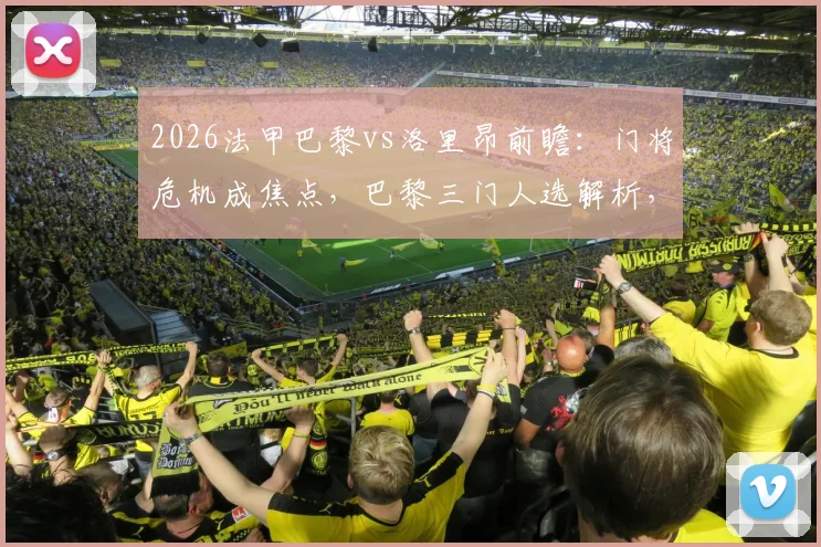 2026法甲巴黎vs洛里昂前瞻：门将危机成焦点，巴黎三门人选解析，客队爆冷可能性探讨