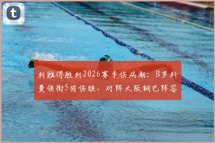 利雅得胜利2026赛季伤病潮：B罗科曼领衔5将伤缺，对阵大阪钢巴阵容告急，中场空缺如何填补？