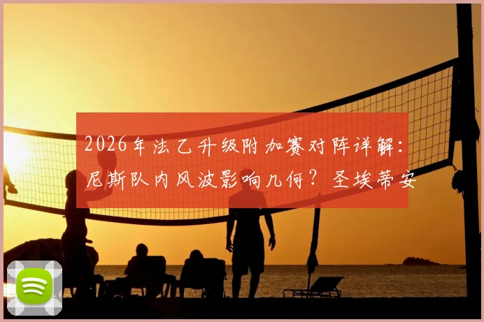 2026年法乙升级附加赛对阵详解：尼斯队内风波影响几何？圣埃蒂安关键前锋回归战力评估