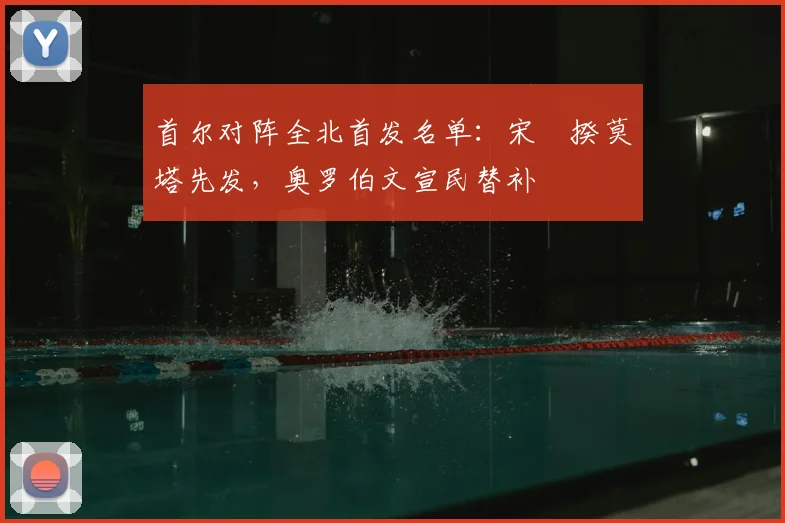 首尔对阵全北首发名单：宋旻揆莫塔先发，奥罗伯文宣民替补