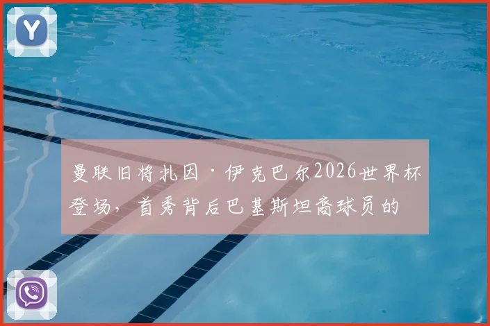 曼联旧将扎因·伊克巴尔2026世界杯登场，首秀背后巴基斯坦裔球员的成长之路与多元足球文化解析