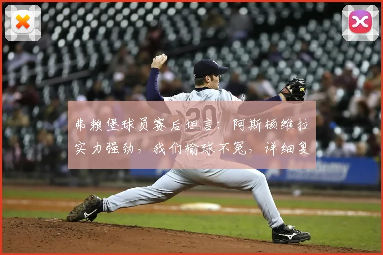 弗赖堡球员赛后坦言：阿斯顿维拉实力强劲，我们输球不冤，详细复盘比赛关键点与球员采访实录