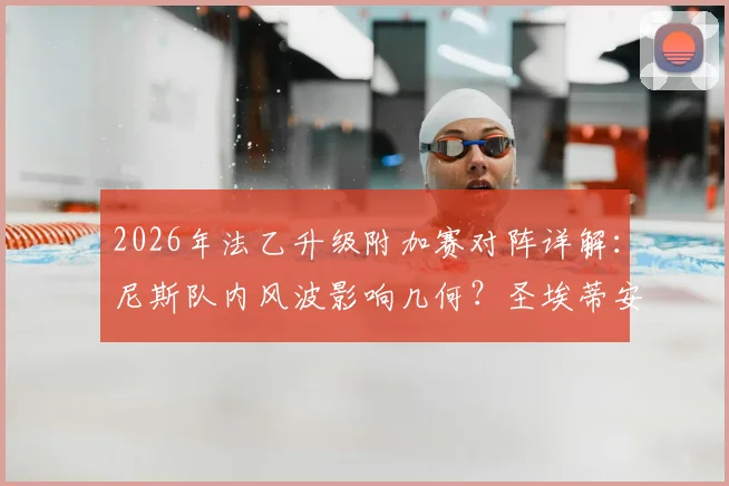 2026年法乙升级附加赛对阵详解:尼斯队内风波影响几何?圣埃蒂安关键前锋回归战力评估
