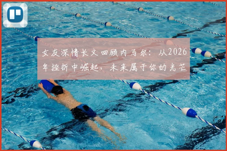 女友深情长文回顾内马尔：从2026年挫折中崛起，未来属于你的光芒
