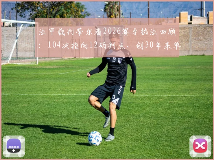 法甲裁判蒂尔潘2026赛季执法回顾:104次指向12码判点,创30年来单季执法点球次数纪录
