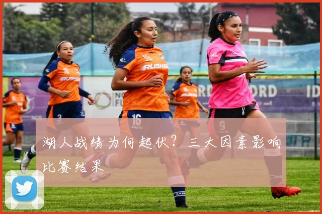 湖人战绩为何起伏？三大因素影响比赛结果