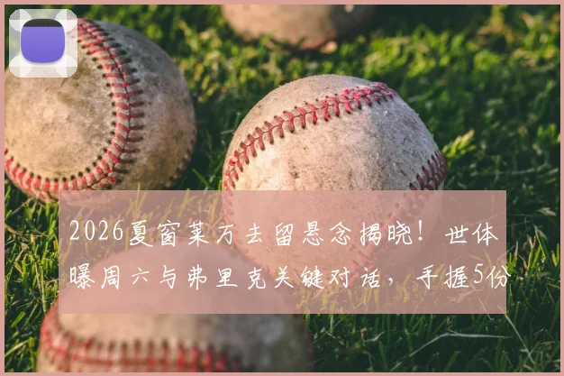 2026夏窗莱万去留悬念揭晓!世体曝周六与弗里克关键对话,手握5份报价如何抉择